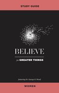 Believe for Greater Things Study Guide Women